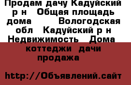 Продам дачу Кадуйский р-н › Общая площадь дома ­ 30 - Вологодская обл., Кадуйский р-н Недвижимость » Дома, коттеджи, дачи продажа   